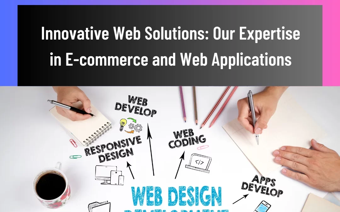 Innovative Web Solutions: Our Expertise in E-Commerce and Web Applications